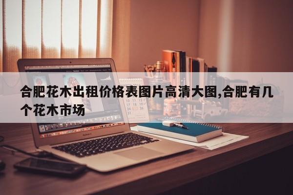合肥花木出租价格表图片高清大图,合肥有几个花木市场