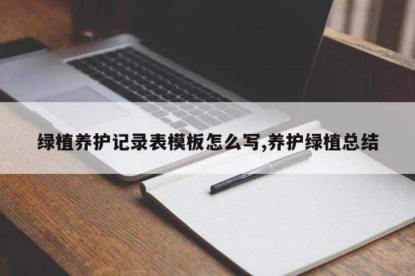 绿植养护记录表模板怎么写,养护绿植总结