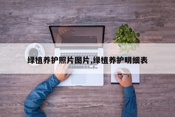 绿植养护照片图片,绿植养护明细表