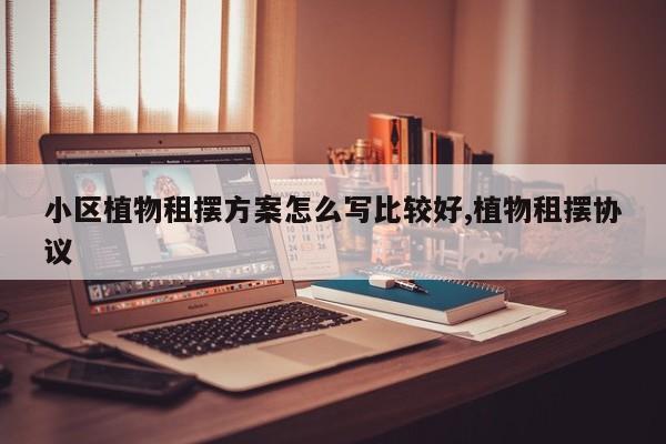 小区植物租摆方案怎么写比较好,植物租摆协议