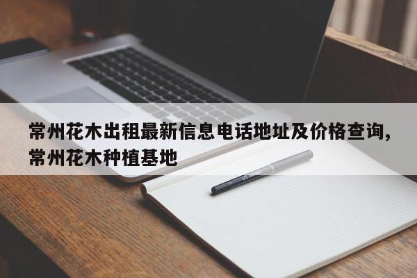 常州花木出租最新信息电话地址及价格查询,常州花木种植基地