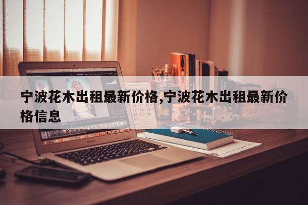 宁波花木出租最新价格,宁波花木出租最新价格信息