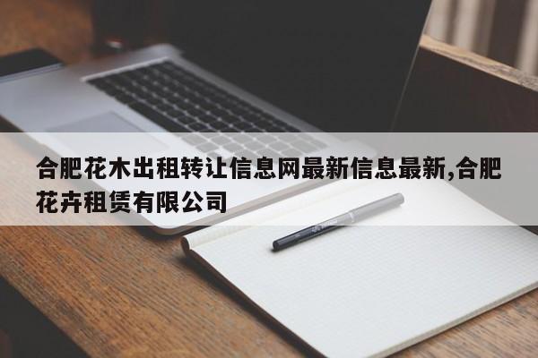 合肥花木出租转让信息网最新信息最新,合肥花卉租赁有限公司