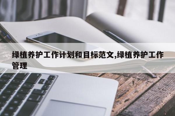 绿植养护工作计划和目标范文,绿植养护工作管理