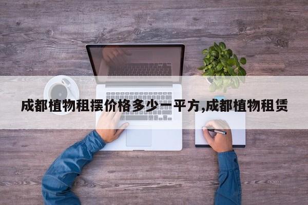 成都植物租摆价格多少一平方,成都植物租赁