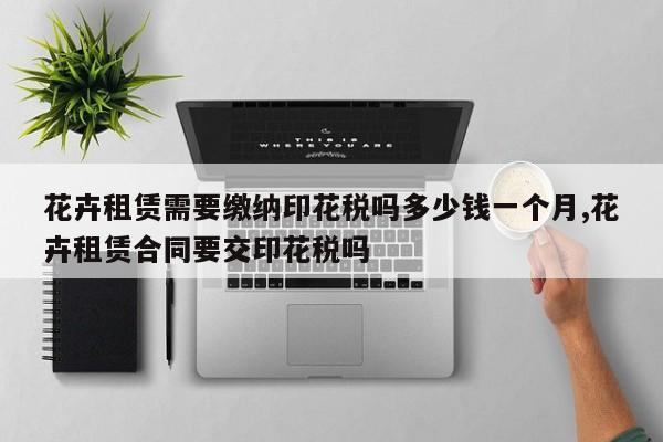 花卉租赁需要缴纳印花税吗多少钱一个月,花卉租赁合同要交印花税吗