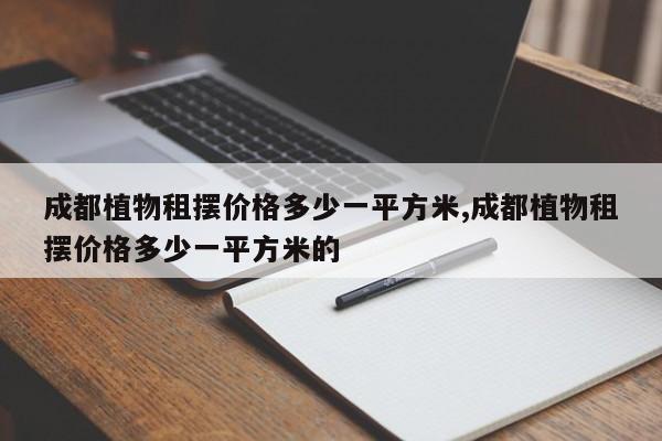 成都植物租摆价格多少一平方米,成都植物租摆价格多少一平方米的