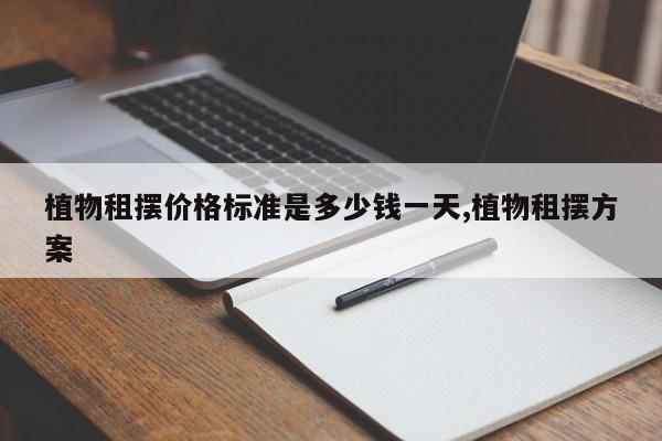 植物租摆价格标准是多少钱一天,植物租摆方案