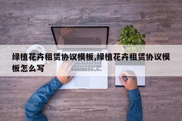 绿植花卉租赁协议模板,绿植花卉租赁协议模板怎么写
