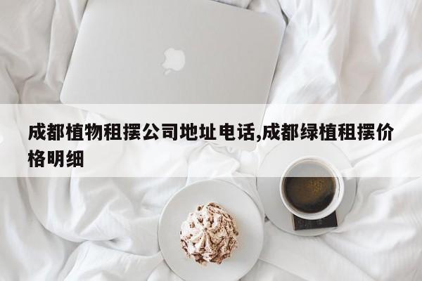 成都植物租摆公司地址电话,成都绿植租摆价格明细