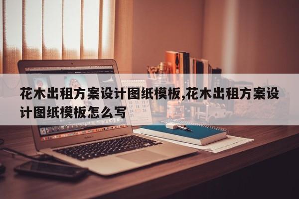 花木出租方案设计图纸模板,花木出租方案设计图纸模板怎么写