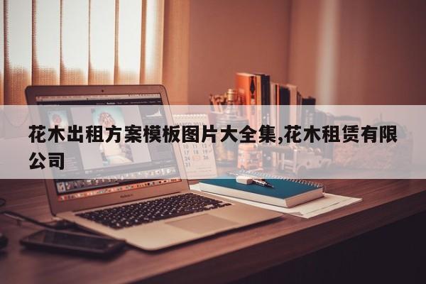 花木出租方案模板图片大全集,花木租赁有限公司