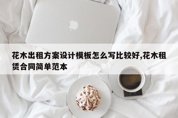 花木出租方案设计模板怎么写比较好,花木租赁合同简单范本