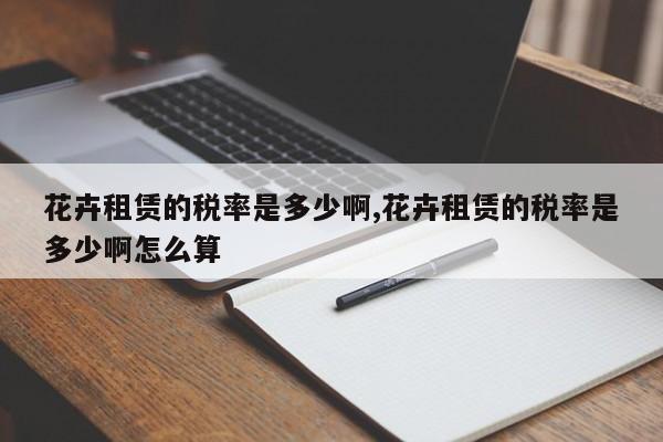 花卉租赁的税率是多少啊,花卉租赁的税率是多少啊怎么算