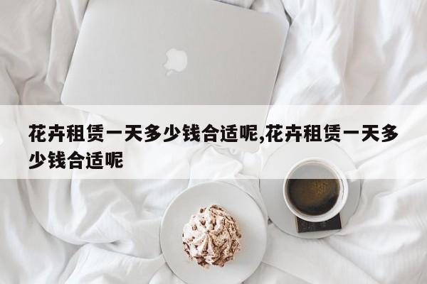 花卉租赁一天多少钱合适呢,花卉租赁一天多少钱合适呢