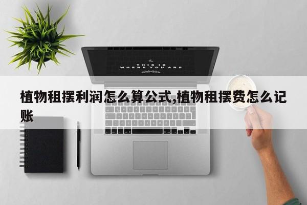 植物租摆利润怎么算公式,植物租摆费怎么记账