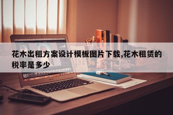 花木出租方案设计模板图片下载,花木租赁的税率是多少