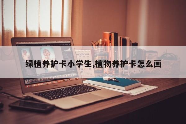 绿植养护卡小学生,植物养护卡怎么画