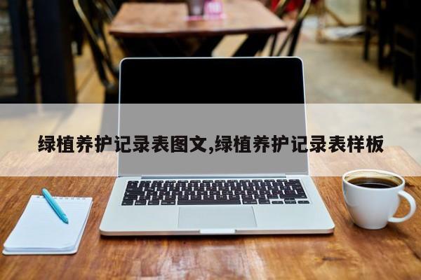 绿植养护记录表图文,绿植养护记录表样板