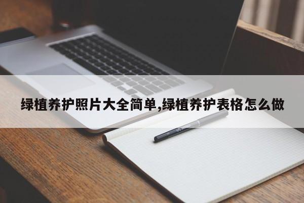 绿植养护照片大全简单,绿植养护表格怎么做
