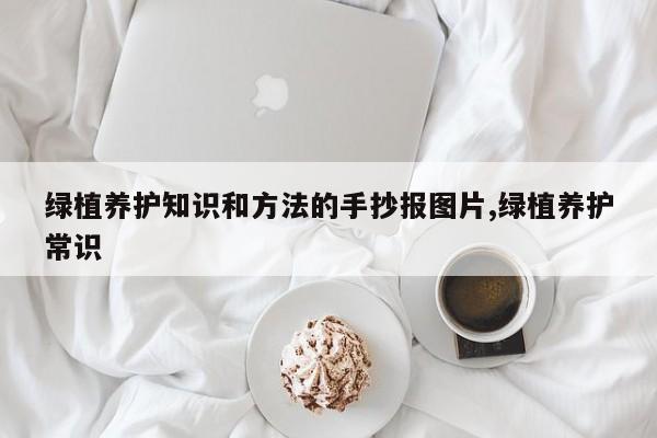 绿植养护知识和方法的手抄报图片,绿植养护常识