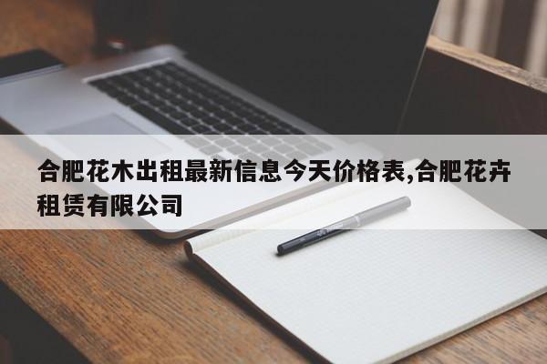 合肥花木出租最新信息今天价格表,合肥花卉租赁有限公司