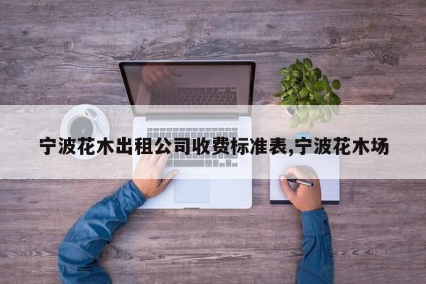 宁波花木出租公司收费标准表,宁波花木场