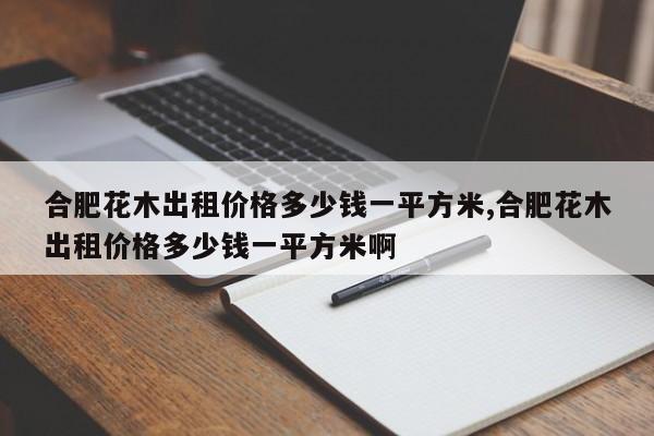合肥花木出租价格多少钱一平方米,合肥花木出租价格多少钱一平方米啊