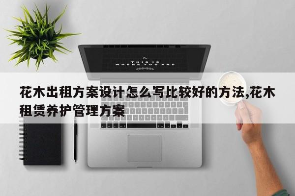 花木出租方案设计怎么写比较好的方法,花木租赁养护管理方案