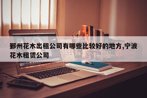 鄞州花木出租公司有哪些比较好的地方,宁波花木租赁公司