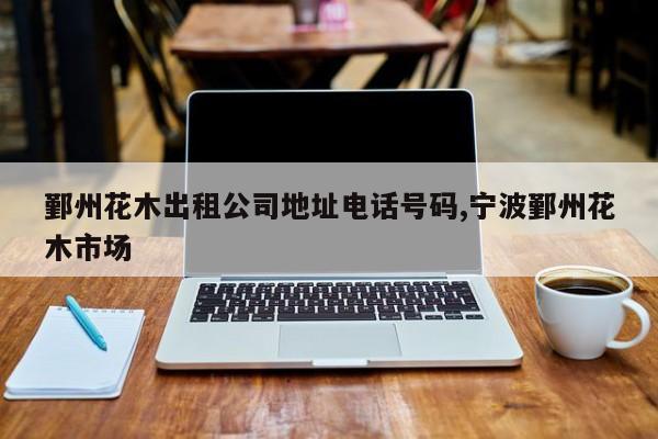 鄞州花木出租公司地址电话号码,宁波鄞州花木市场