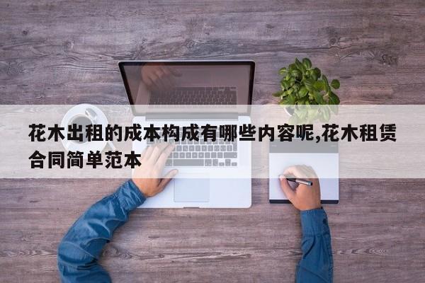 花木出租的成本构成有哪些内容呢,花木租赁合同简单范本