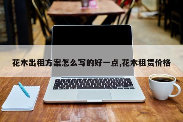 花木出租方案怎么写的好一点,花木租赁价格