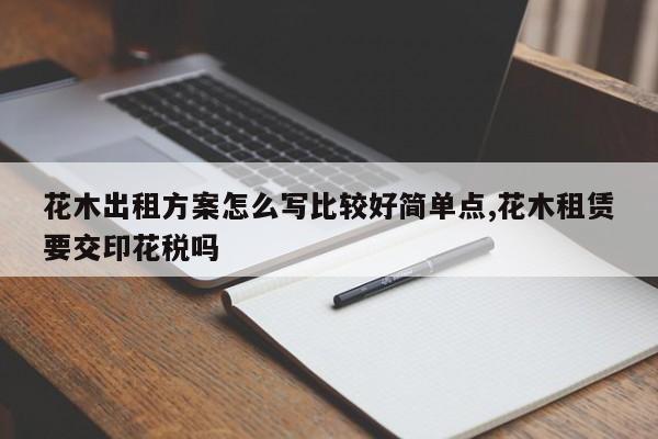花木出租方案怎么写比较好简单点,花木租赁要交印花税吗
